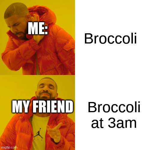 Drake Hotline Bling Meme | Broccoli; ME:; Broccoli at 3am; MY FRIEND | image tagged in memes,drake hotline bling | made w/ Imgflip meme maker