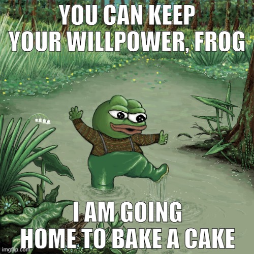 Frog and Toad | YOU CAN KEEP YOUR WILLPOWER, FROG; I AM GOING HOME TO BAKE A CAKE | image tagged in rmk,frog and toad | made w/ Imgflip meme maker