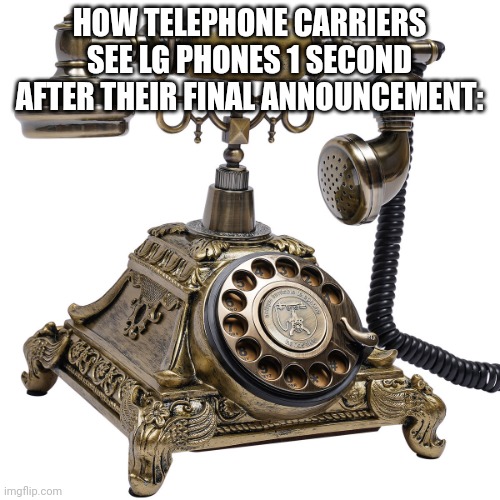 Telephone carriers: | HOW TELEPHONE CARRIERS SEE LG PHONES 1 SECOND AFTER THEIR FINAL ANNOUNCEMENT: | image tagged in phone,lgmobile | made w/ Imgflip meme maker