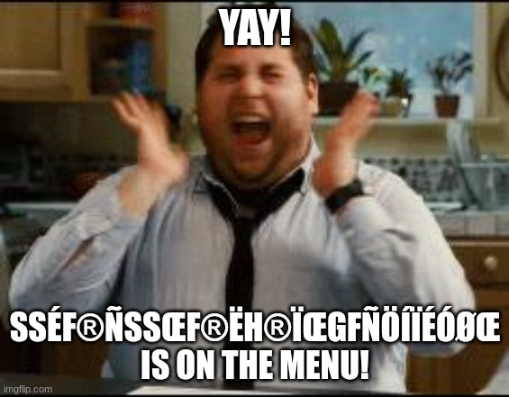 excited | YAY! SSÉF®ÑSSŒF®ËH®ÏŒGFÑÖÍÏÉÓØŒ IS ON THE MENU! | image tagged in excited | made w/ Imgflip meme maker