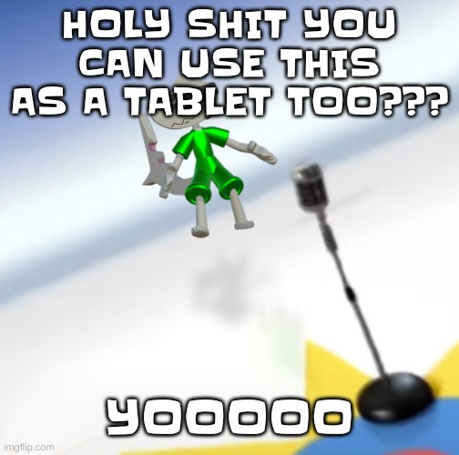 Oh I'm a gummy bear | HOLY SHIT YOU CAN USE THIS AS A TABLET TOO??? YOOOOO | image tagged in oh i'm a gummy bear | made w/ Imgflip meme maker