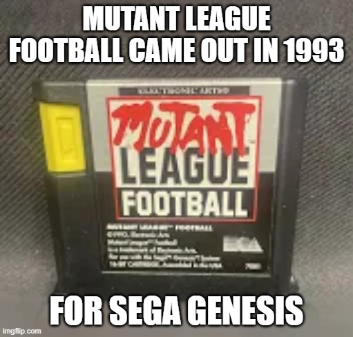 memes by Brad - Mutant League Football came out in 1993. Try it again. | MUTANT LEAGUE FOOTBALL CAME OUT IN 1993; FOR SEGA GENESIS | image tagged in gaming,video games,games,sega,super bowl,nfl football | made w/ Imgflip meme maker