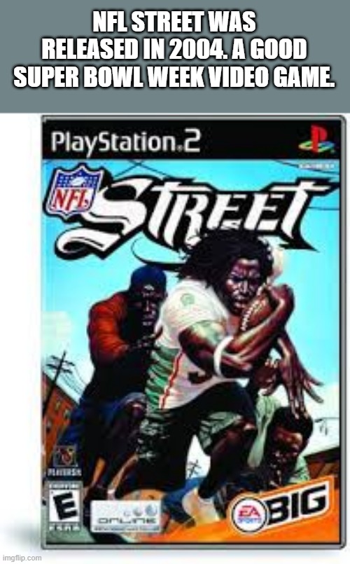 memes by Brad - NFL Street video game was released in 2004 - Super Bowl - | NFL STREET WAS RELEASED IN 2004. A GOOD SUPER BOWL WEEK VIDEO GAME. | image tagged in gaming,video games,nfl football,super bowl,pc gaming | made w/ Imgflip meme maker