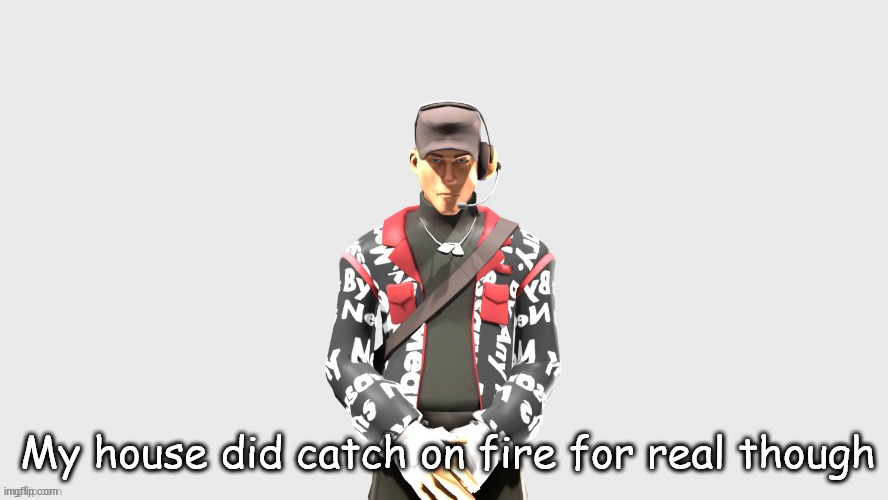 Swag TF2 scout | My house did catch on fire for real though | image tagged in swag tf2 scout | made w/ Imgflip meme maker