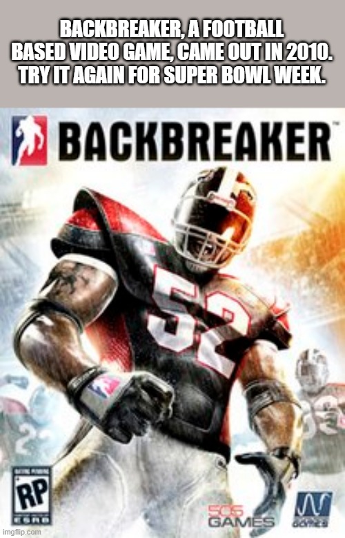 memes by Brad - Backbreaker, a 2010 football video game for Super Bowl week | BACKBREAKER, A FOOTBALL BASED VIDEO GAME, CAME OUT IN 2010. TRY IT AGAIN FOR SUPER BOWL WEEK. | image tagged in gaming,games,video games,super bowl,nfl football,kansas city chiefs | made w/ Imgflip meme maker