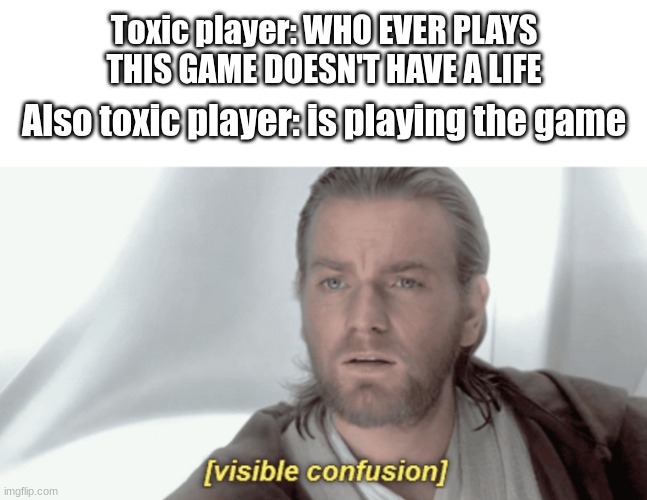 huh | Toxic player: WHO EVER PLAYS THIS GAME DOESN'T HAVE A LIFE; Also toxic player: is playing the game | image tagged in obi-wan visible confusion,gorilla tag,meme,cool | made w/ Imgflip meme maker