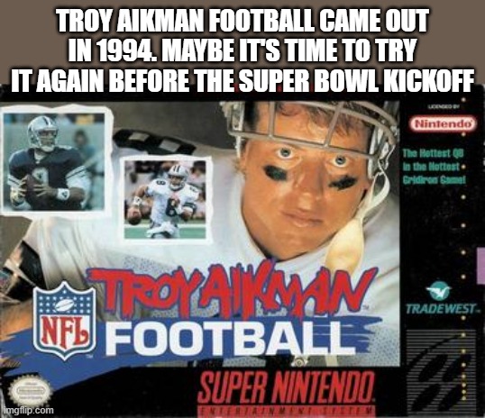 memes by Brad - Troy Aikman Football is a 2010 football game for trhe Super Bowl | TROY AIKMAN FOOTBALL CAME OUT IN 1994. MAYBE IT'S TIME TO TRY IT AGAIN BEFORE THE SUPER BOWL KICKOFF | image tagged in gaming,video games,nintendo,super bowl,dallas cowboys,kansas city chiefs | made w/ Imgflip meme maker