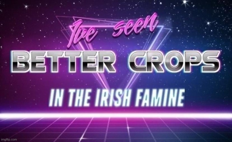 Irish = Bad Crops | image tagged in irish bad crops | made w/ Imgflip meme maker