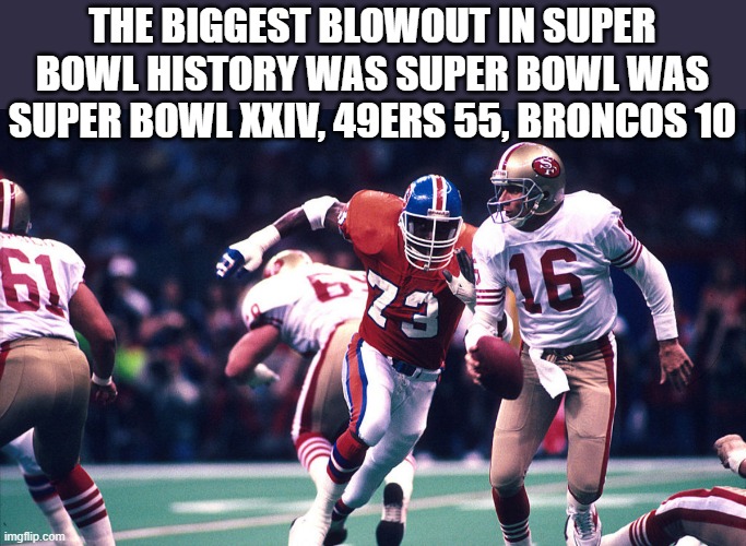 The biggest blowout in Super Bowl history was the 49ers 55 & the Broncos 10 | THE BIGGEST BLOWOUT IN SUPER BOWL HISTORY WAS SUPER BOWL WAS SUPER BOWL XXIV, 49ERS 55, BRONCOS 10 | image tagged in sports,super bowl,nfl football,san francisco 49ers,denver broncos | made w/ Imgflip meme maker