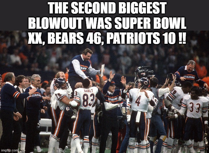 The 2nd biggest blowout was Super Bowl XX. The Bears 46, the Patriots 10 !! | THE SECOND BIGGEST BLOWOUT WAS SUPER BOWL XX, BEARS 46, PATRIOTS 10 !! | image tagged in sports,nfl football,superbowl,chicago bears,new england patriots,super bowl | made w/ Imgflip meme maker