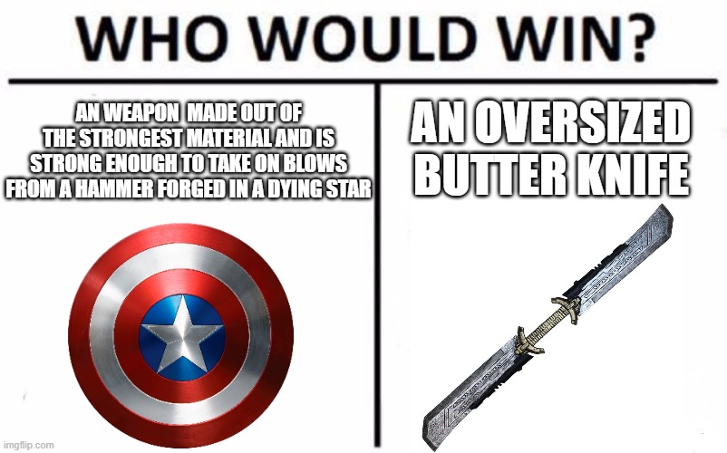 Who Would Win? | AN WEAPON  MADE OUT OF THE STRONGEST MATERIAL AND IS STRONG ENOUGH TO TAKE ON BLOWS FROM A HAMMER FORGED IN A DYING STAR; AN OVERSIZED BUTTER KNIFE | image tagged in memes,who would win | made w/ Imgflip meme maker