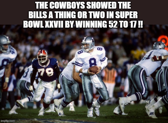 The Dallas Cowboys won Super Bowl XXVII 22 to 7 over the Buffalo Bills | THE COWBOYS SHOWED THE BILLS A THING OR TWO IN SUPER BOWL XXVII BY WINNING 52 TO 17 !! | image tagged in sports,super bowl,nfl football,dallas cowboys,buffalo bills | made w/ Imgflip meme maker