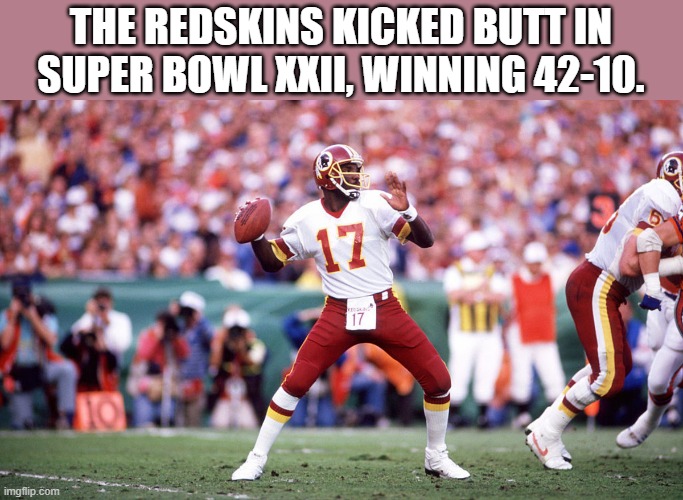 The Washington Redskins kicked butt in Super Bowl XXII winning 42-10 | THE REDSKINS KICKED BUTT IN SUPER BOWL XXII, WINNING 42-10. | image tagged in sports,super bowl,nfl football,washington redskins,denver broncos,games | made w/ Imgflip meme maker