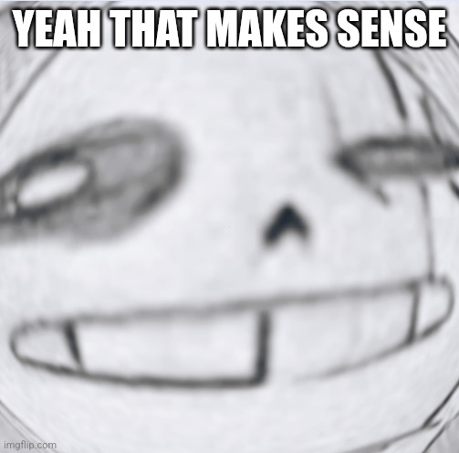 Epic! Sans wut | YEAH THAT MAKES SENSE | image tagged in epic sans wut | made w/ Imgflip meme maker
