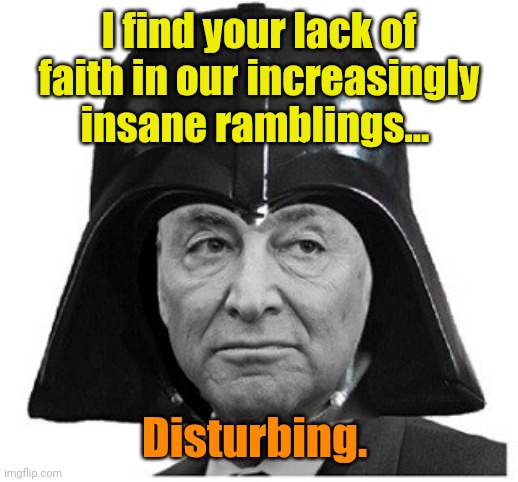 Darth Schumer | I find your lack of faith in our increasingly insane ramblings... Disturbing. | image tagged in darth schumer | made w/ Imgflip meme maker