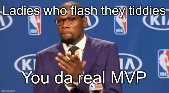 You The Real MVP Meme | Ladies who flash they tiddies You da real MVP | image tagged in memes,you the real mvp | made w/ Imgflip meme maker