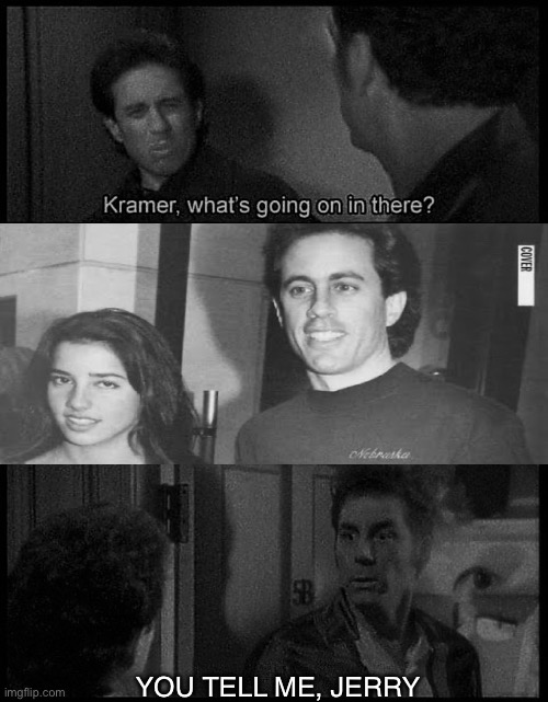 1738 | YOU TELL ME, JERRY | image tagged in seinfeld kramer what's going on in there | made w/ Imgflip meme maker