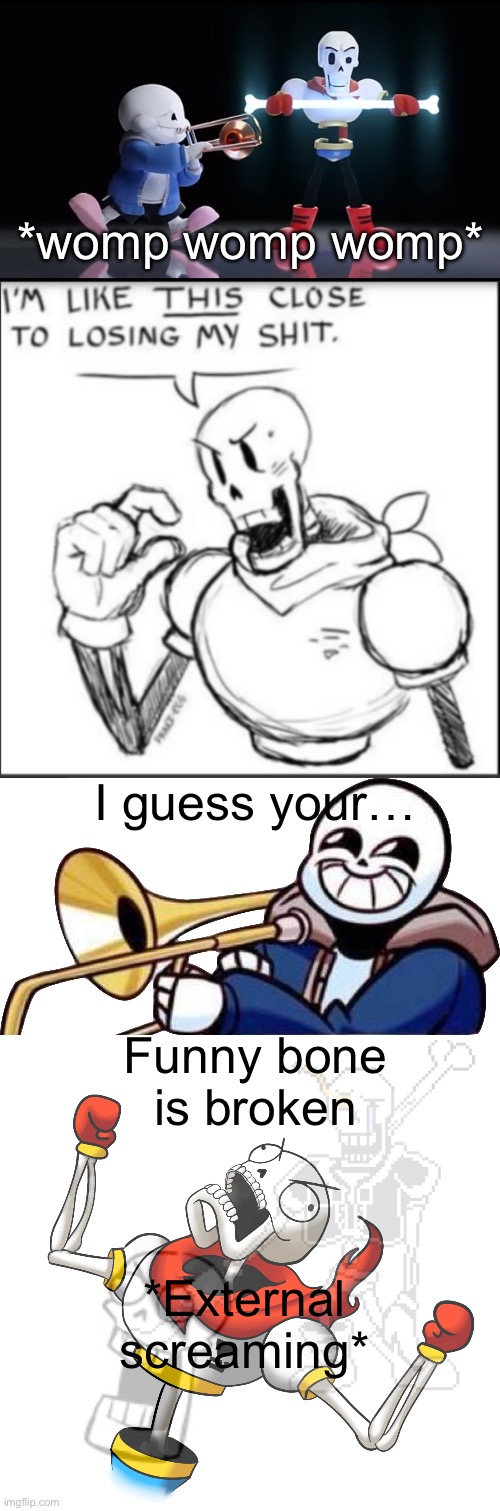 I guess your… *womp womp womp* Funny bone is broken *External screaming* | image tagged in sans trombone,im like this close to losing my shit,trumpet sans,super angry papyrus | made w/ Imgflip meme maker