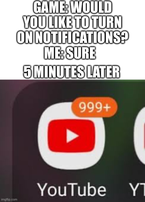 Games with notifications on be like | GAME: WOULD YOU LIKE TO TURN ON NOTIFICATIONS? ME: SURE; 5 MINUTES LATER | image tagged in mobile games,notifications | made w/ Imgflip meme maker