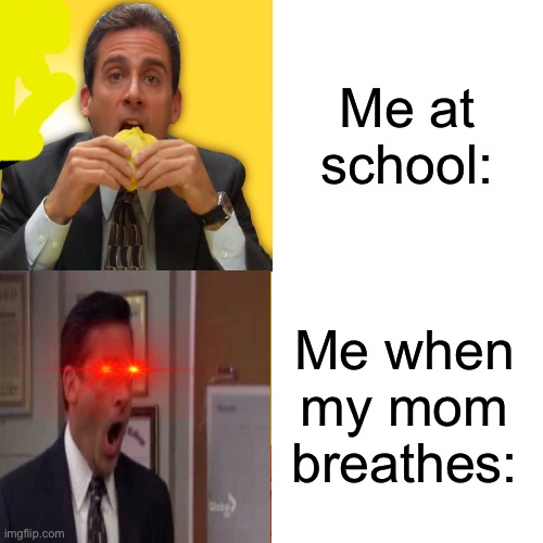 Michael scott calm to angry | Me at school:; Me when my mom breathes: | image tagged in michael scott calm to angry | made w/ Imgflip meme maker