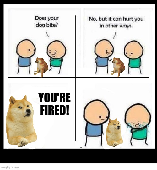 Beware of D.O.G.E. | YOU'RE FIRED! | image tagged in my dog can hurt you in other ways blank,doge,you're fired | made w/ Imgflip meme maker