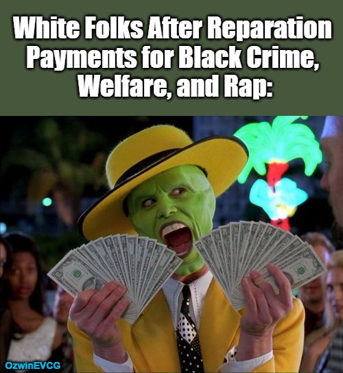 Scientific Calculations | White Folks After Reparation 

Payments for Black Crime, 

Welfare, and Rap:; OzwinEVCG | image tagged in memes,money money,black people,white people,reparations,actually | made w/ Imgflip meme maker