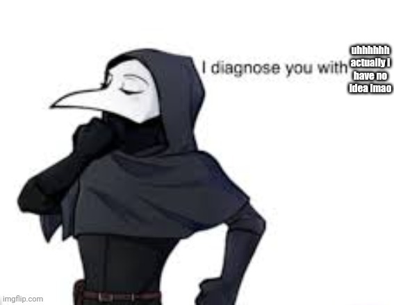 SCP-049 diagnosis blank | uhhhhhh actually i have no idea lmao | image tagged in scp-049 diagnosis blank | made w/ Imgflip meme maker