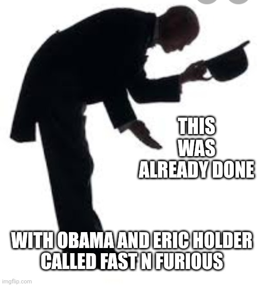 Congratulations | THIS WAS ALREADY DONE WITH OBAMA AND ERIC HOLDER
CALLED FAST N FURIOUS | image tagged in congratulations | made w/ Imgflip meme maker