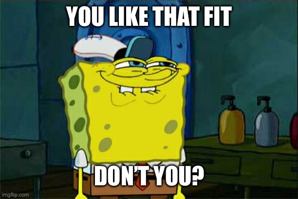 Don't You Squidward | YOU LIKE THAT FIT; DON’T YOU? | image tagged in memes,don't you squidward | made w/ Imgflip meme maker
