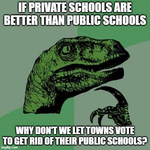 Philosoraptor on private and public schools | IF PRIVATE SCHOOLS ARE
BETTER THAN PUBLIC SCHOOLS; WHY DON'T WE LET TOWNS VOTE
TO GET RID OF THEIR PUBLIC SCHOOLS? | image tagged in memes,philosoraptor,private schools,public schools,voting,politics | made w/ Imgflip meme maker