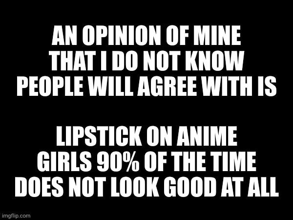 lipstick on anime girls looks very weird. | made w/ Imgflip meme maker