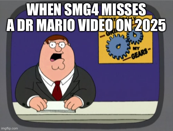 Peter Griffin News | WHEN SMG4 MISSES A DR MARIO VIDEO ON 2025 | image tagged in memes,peter griffin news | made w/ Imgflip meme maker