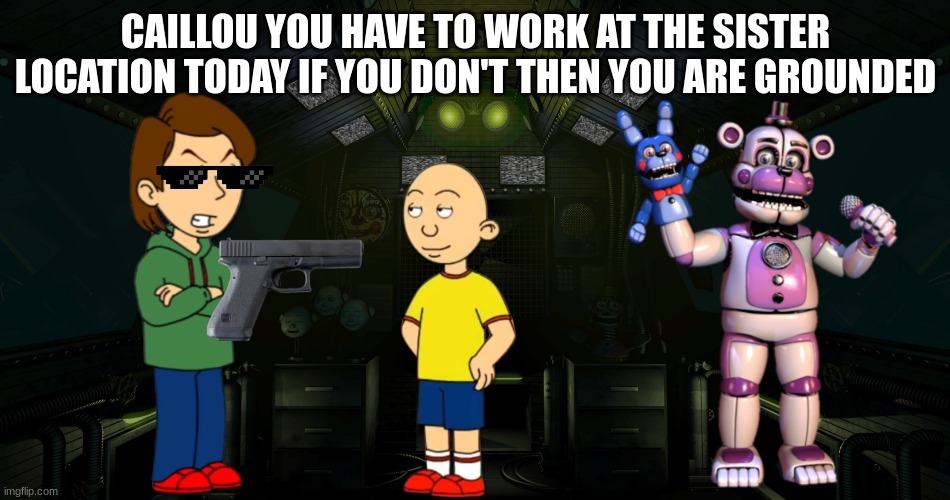 KAYLOO LOCATION | CAILLOU YOU HAVE TO WORK AT THE SISTER LOCATION TODAY IF YOU DON'T THEN YOU ARE GROUNDED | image tagged in sister location mudule | made w/ Imgflip meme maker