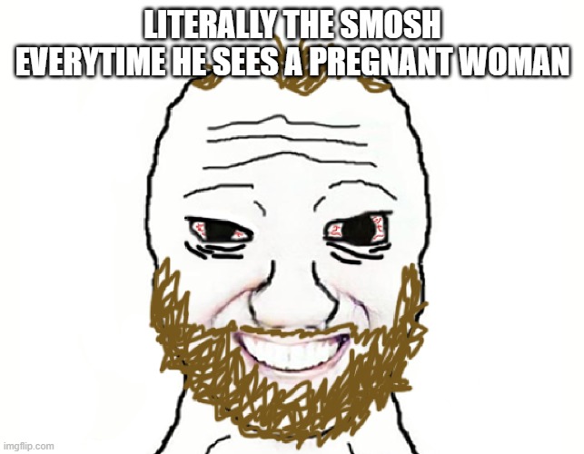 Coomer | LITERALLY THE SMOSH EVERYTIME HE SEES A PREGNANT WOMAN | image tagged in coomer | made w/ Imgflip meme maker