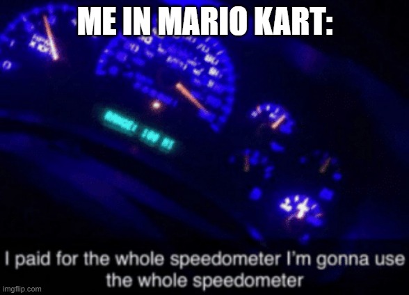 this is what im like in mario kart | ME IN MARIO KART: | image tagged in i paid for the whole speedometer | made w/ Imgflip meme maker