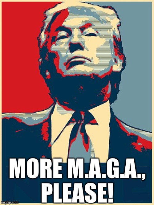 It’s YUGE! | MORE M.A.G.A.,
PLEASE! | image tagged in political meme | made w/ Imgflip meme maker