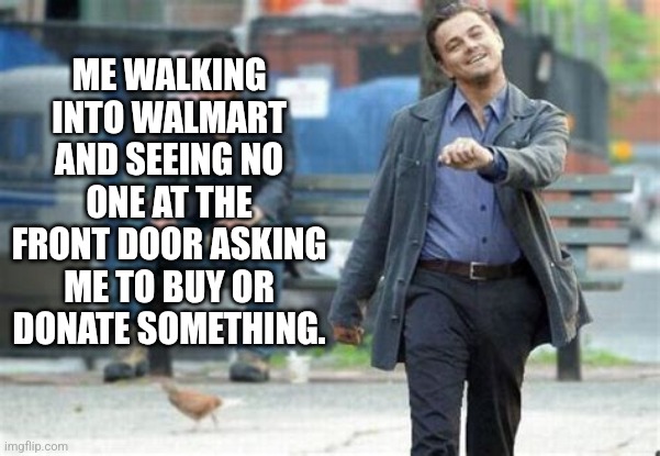 No-Mart | ME WALKING INTO WALMART AND SEEING NO ONE AT THE FRONT DOOR ASKING ME TO BUY OR DONATE SOMETHING. | image tagged in walmart,people of walmart,leonardo dicaprio | made w/ Imgflip meme maker