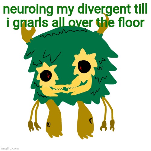 ha | neuroing my divergent till i gnarls all over the floor | image tagged in gnarlic the neurodivergent genetically modified gnarls | made w/ Imgflip meme maker