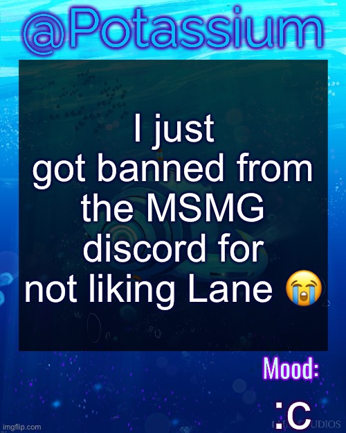 Whoever ‘freaky.ico’ is should die | I just got banned from the MSMG discord for not liking Lane 😭; :c | image tagged in potassium subnautica template | made w/ Imgflip meme maker