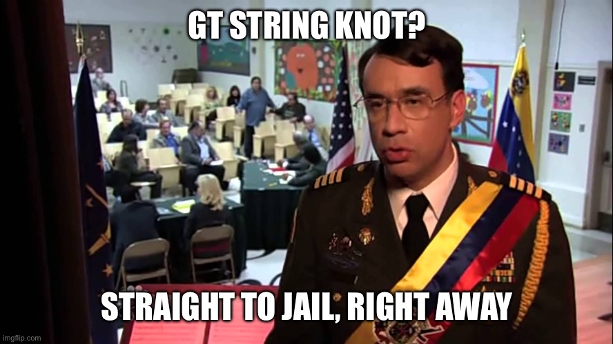 Straight to Jail | GT STRING KNOT? STRAIGHT TO JAIL, RIGHT AWAY | image tagged in straight to jail | made w/ Imgflip meme maker