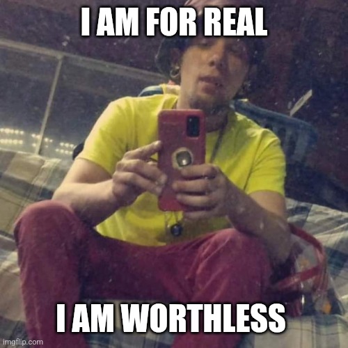 Kadervek James Ryan | I AM FOR REAL; I AM WORTHLESS | image tagged in kadervek james ryan,worthless,funny memes,for real | made w/ Imgflip meme maker