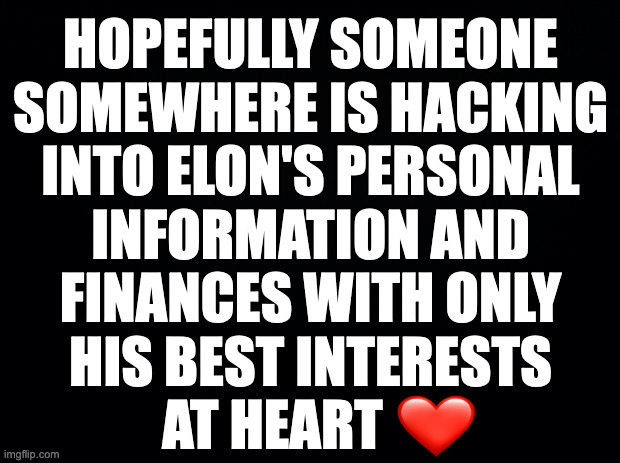 DEI opportunity. | HOPEFULLY SOMEONE
SOMEWHERE IS HACKING
INTO ELON'S PERSONAL
INFORMATION AND
FINANCES WITH ONLY
HIS BEST INTERESTS
AT HEART | image tagged in memes,elon | made w/ Imgflip meme maker