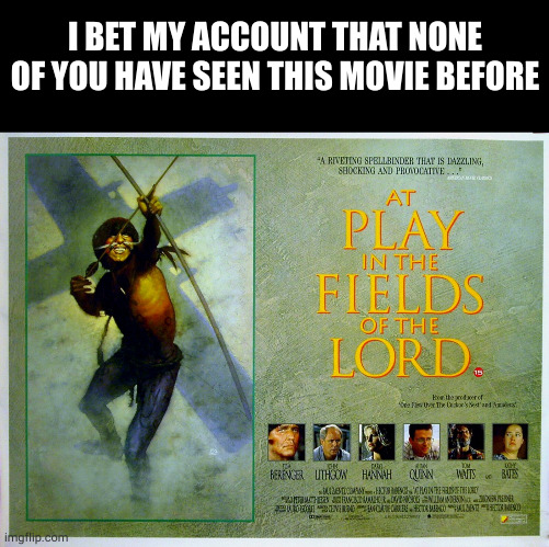 exetremly underated masterpiece | I BET MY ACCOUNT THAT NONE OF YOU HAVE SEEN THIS MOVIE BEFORE | image tagged in memes,blank transparent square | made w/ Imgflip meme maker