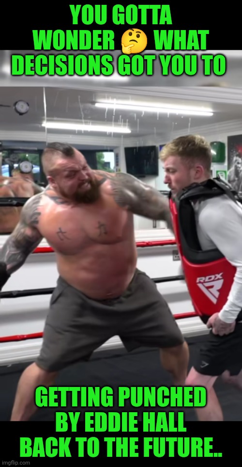 Funny | YOU GOTTA WONDER 🤔 WHAT DECISIONS GOT YOU TO; GETTING PUNCHED BY EDDIE HALL BACK TO THE FUTURE.. | image tagged in funny,eddie,challenge accepted rage face,punch,one punch man,decisions | made w/ Imgflip meme maker