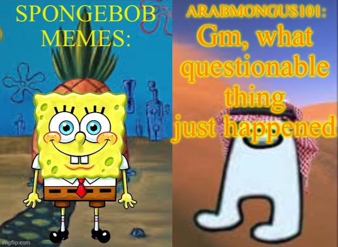 ArabMungus101 and SpogeBob memes | Gm, what questionable thing just happened | image tagged in arabmungus101 and spogebob memes | made w/ Imgflip meme maker