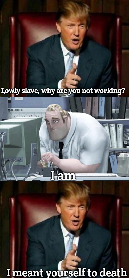 Lowly slave, why are you not working? I am; I meant yourself to death | image tagged in donald trump,tired mr incredible,slavic | made w/ Imgflip meme maker