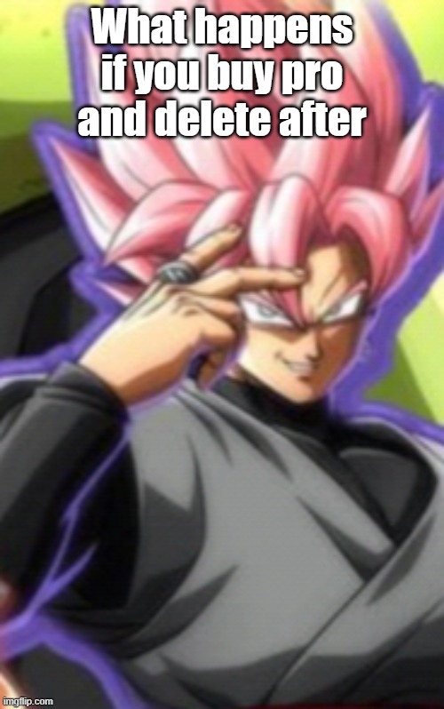 Smart goku black | What happens if you buy pro and delete after | image tagged in smart goku black | made w/ Imgflip meme maker