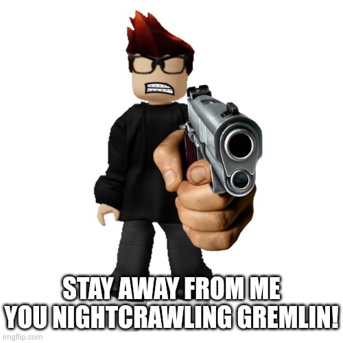 STAY AWAY FROM ME YOU NIGHTCRAWLING GREMLIN! | image tagged in angry mc | made w/ Imgflip meme maker