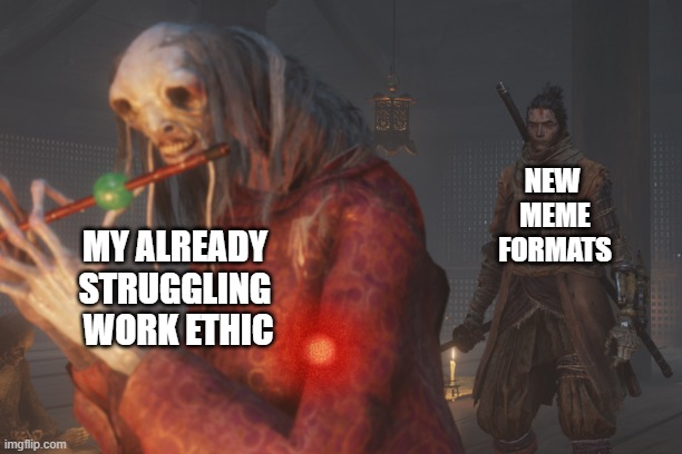 NEW 
MEME
FORMATS; MY ALREADY 
STRUGGLING 
WORK ETHIC | made w/ Imgflip meme maker