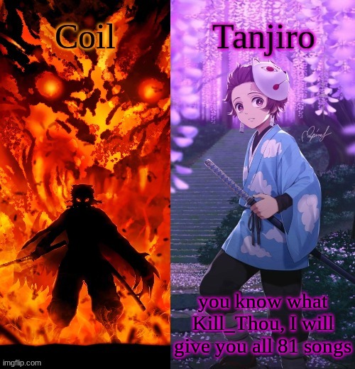 Coil and Kamado.Tanjiro temp | you know what Kill_Thou, I will give you all 81 songs | image tagged in coil and kamado tanjiro temp | made w/ Imgflip meme maker